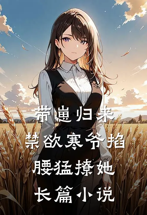 带崽归来，禁欲寒爷掐腰猛撩她长篇小说
