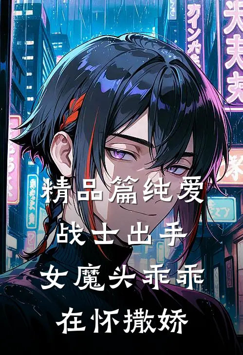 精品篇纯爱战士出手：女魔头乖乖在怀撒娇