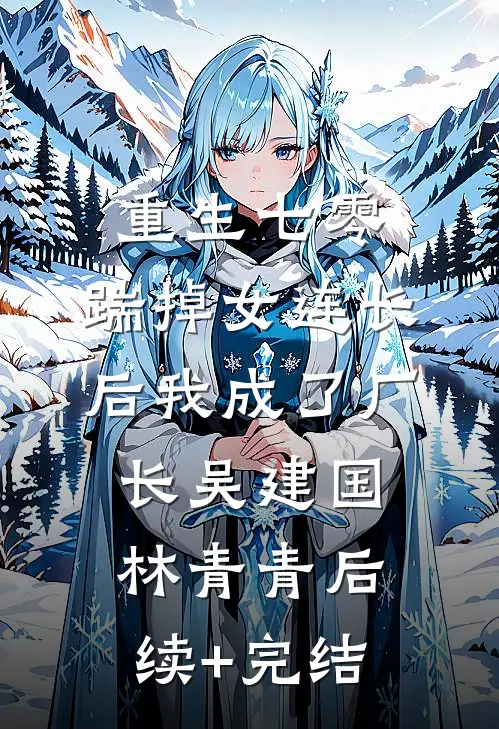 重生七零，踹掉女连长后我成了厂长吴建国林青青后续+完结