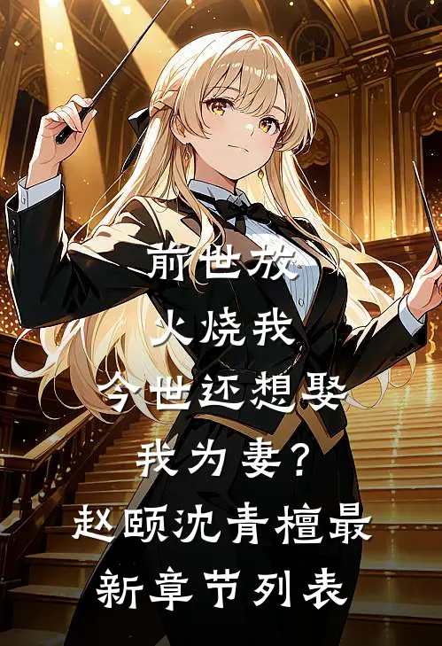 前世放火烧我，今世还想娶我为妻？赵颐沈青檀最新章节列表