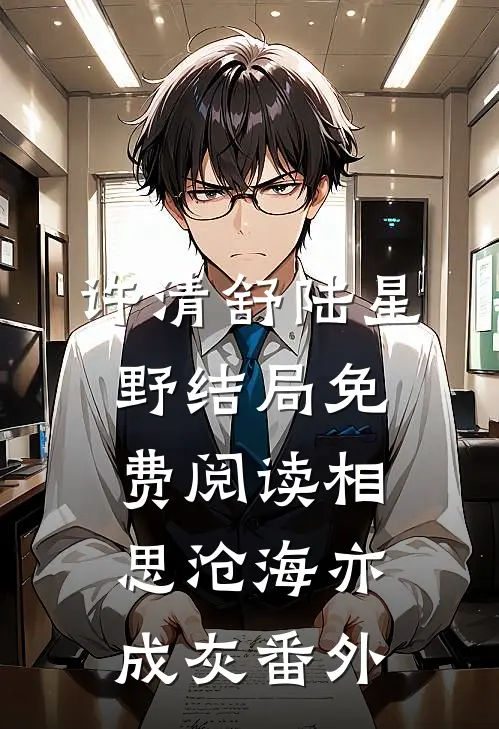 许清舒陆星野结局免费阅读相思沧海亦成灰番外