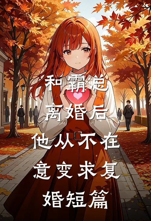和霸总离婚后，他从不在意变求复婚短篇