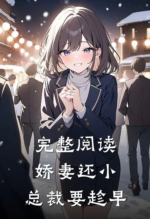 完整阅读娇妻还小，总裁要趁早