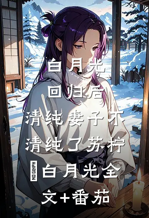 白月光回归后，清纯妻子不清纯了苏柠玥白月光全文+番茄