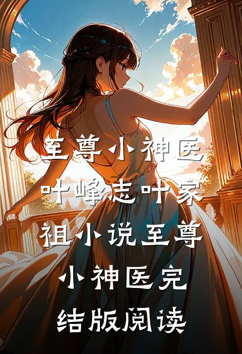 至尊小神医叶峰志叶家祖小说_至尊小神医完结版阅读