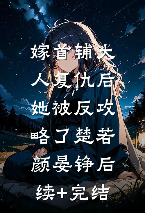 嫁首辅大人复仇后，她被反攻略了楚若颜晏铮后续+完结