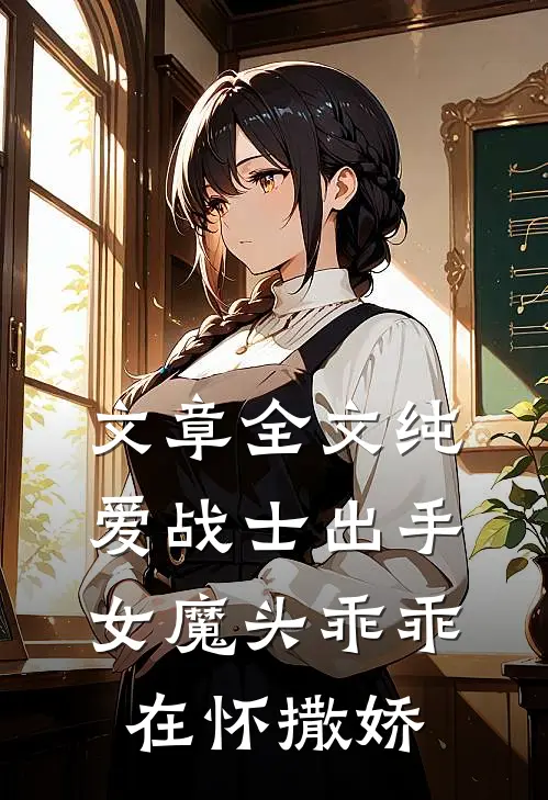 文章全文纯爱战士出手：女魔头乖乖在怀撒娇