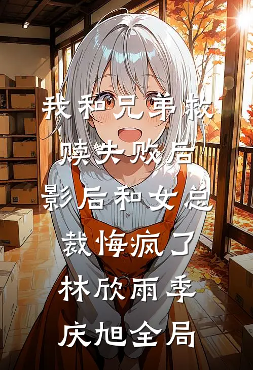 我和兄弟救赎失败后，影后和女总裁悔疯了林欣雨季庆旭全局