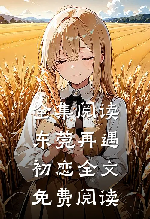 全集阅读东莞再遇初恋全文免费阅读