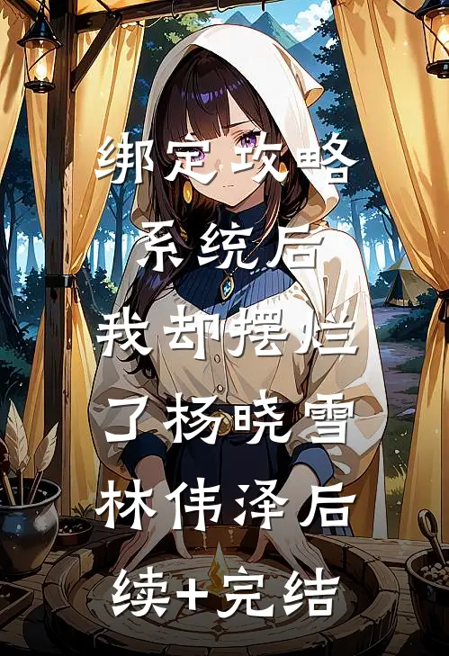 绑定攻略系统后，我却摆烂了杨晓雪林伟泽后续+完结