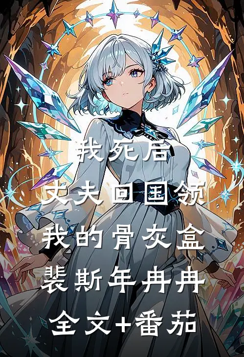 我死后，丈夫回国领我的骨灰盒裴斯年冉冉全文+番茄