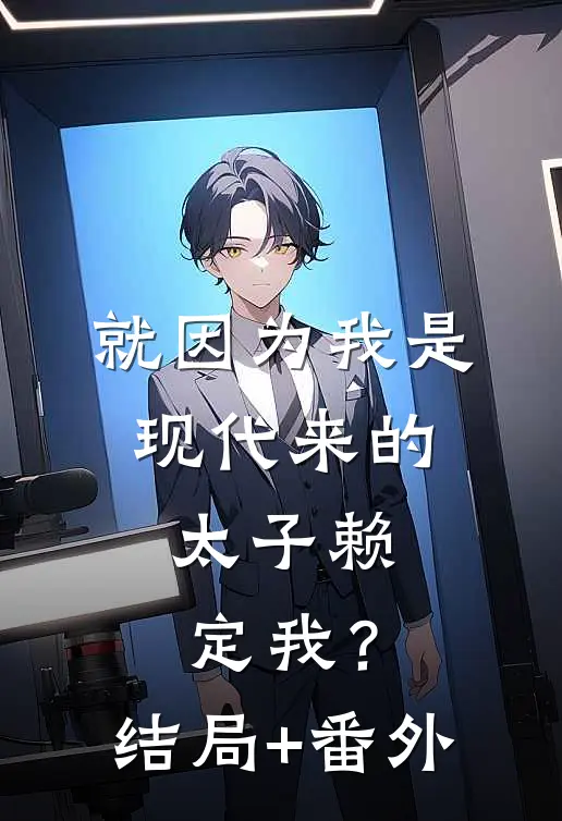 就因为我是现代来的，太子赖定我？结局+番外