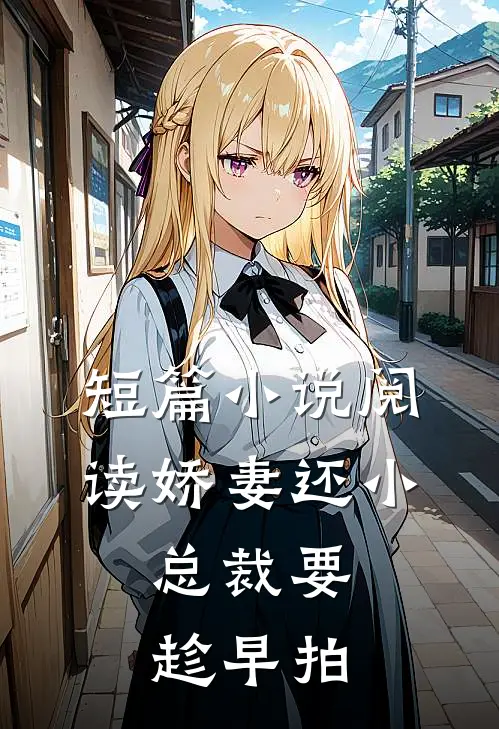 短篇小说阅读娇妻还小,总裁要趁早 拍