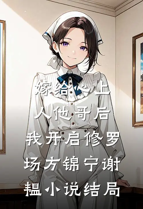 嫁给心上人他哥后，我开启修罗场方锦宁谢韫小说结局
