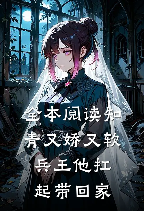 全本阅读知青又娇又软，兵王他扛起带回家