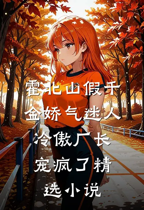 霍北山 假千金娇气迷人,冷傲厂长宠疯了精选小说