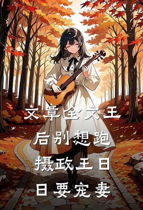 文章全文王后别想跑，摄政王日日要宠妻