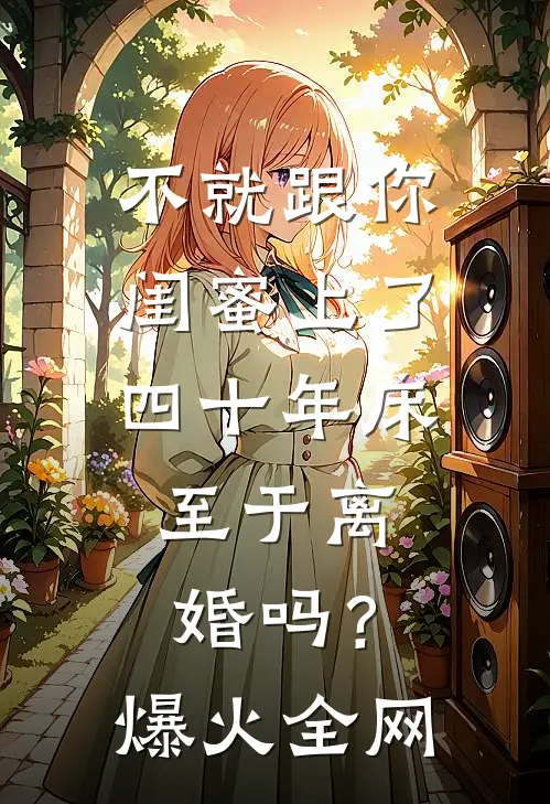 不就跟你闺蜜上了四十年床，至于离婚吗？爆火全网