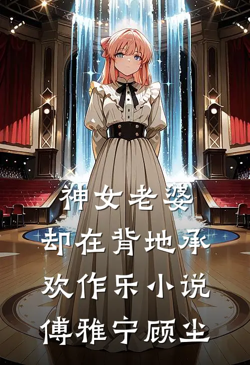 神女老婆，却在背地承欢作乐小说傅雅宁顾尘
