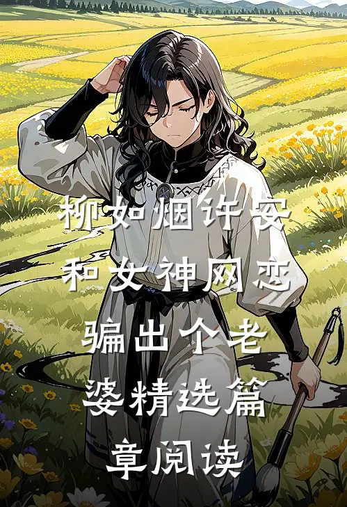 柳如烟许安和女神网恋,骗出个老婆精选篇章阅读