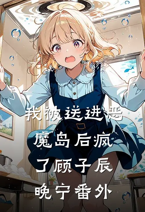 我被送进恶魔岛后疯了顾子辰晚宁番外