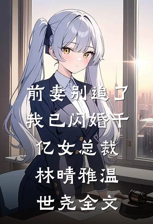 前妻别追了，我已闪婚千亿女总裁林晴雅温世尧全文