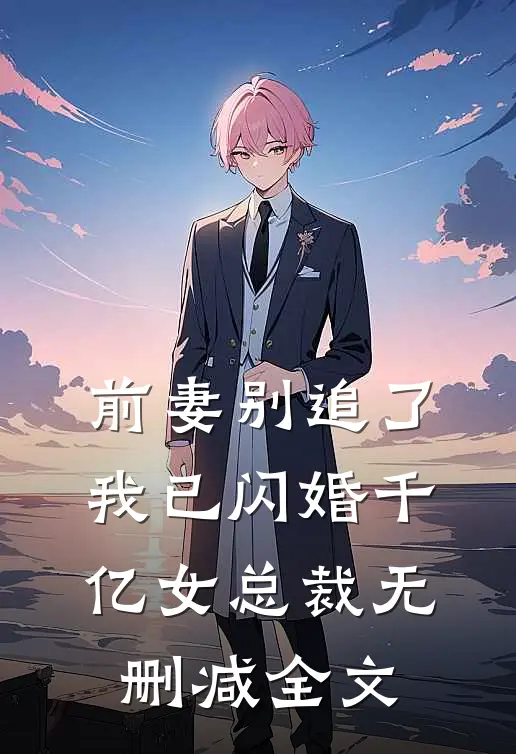 前妻别追了，我已闪婚千亿女总裁无删减全文