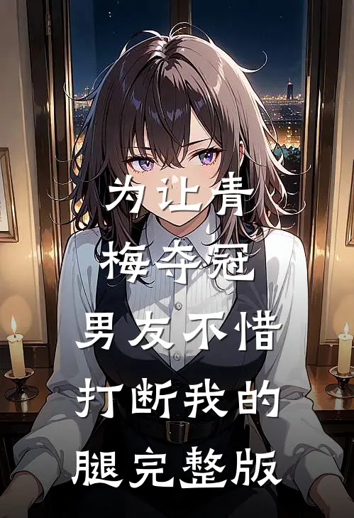 为让青梅夺冠，男友不惜打断我的腿完整版