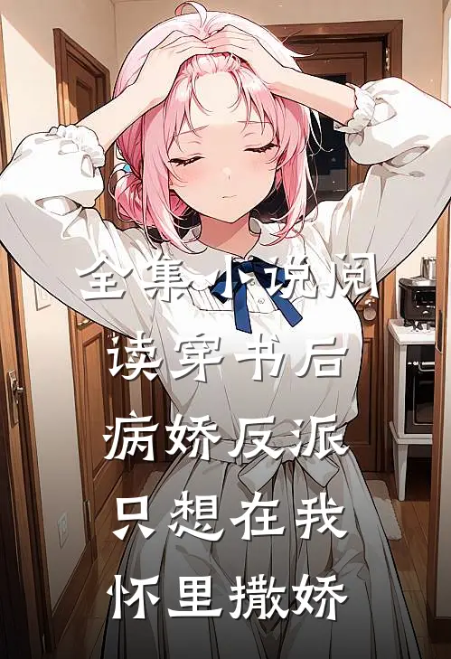 全集小说阅读穿书后病娇反派只想在我怀里撒娇