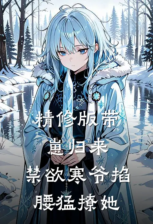 精修版带崽归来，禁欲寒爷掐腰猛撩她