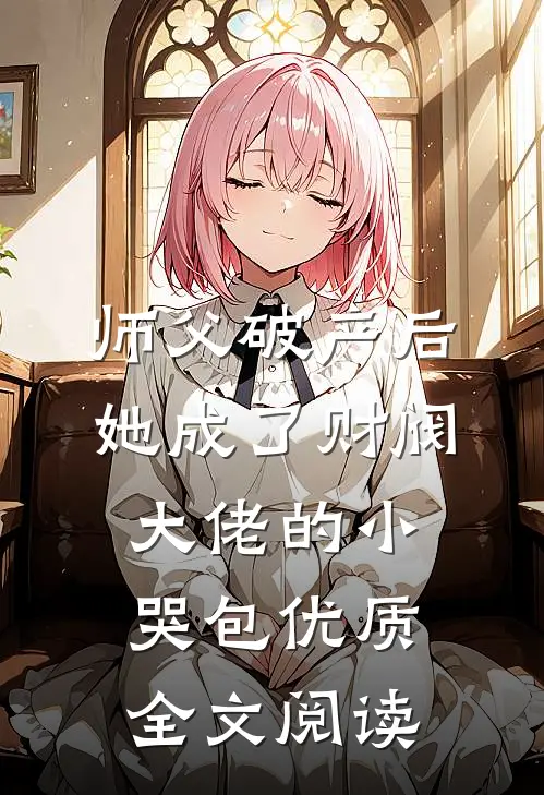 师父破产后，她成了财阀大佬的小哭包优质全文阅读
