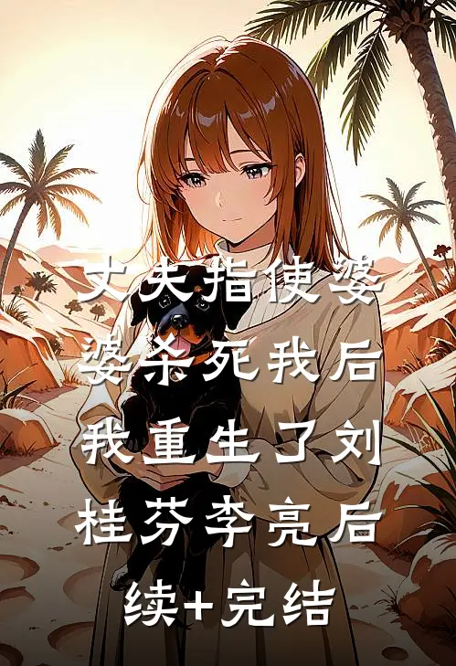 丈夫指使婆婆杀死我后，我重生了刘桂芬李亮后续+完结