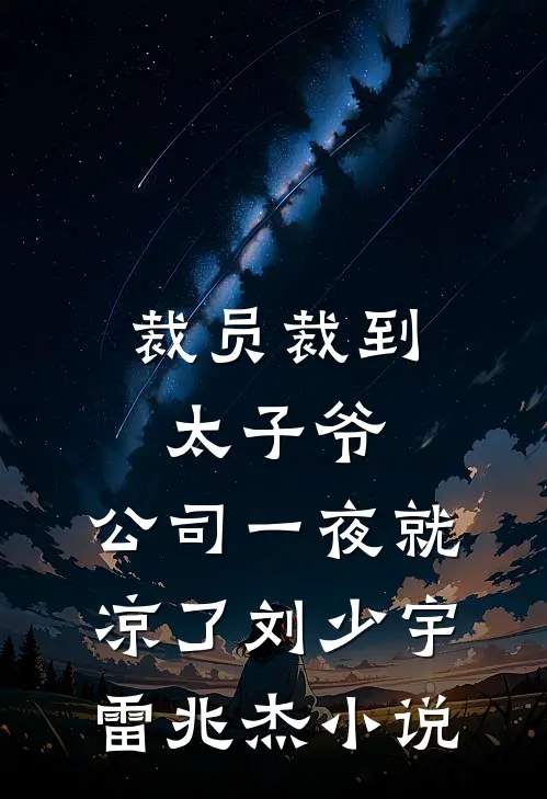 裁员裁到太子爷，公司一夜就凉了刘少宇雷兆杰小说
