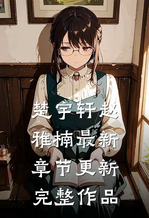 楚宇轩赵雅楠最新章节更新完整作品