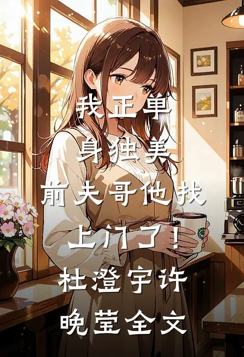 我正单身独美，前夫哥他找上门了！杜澄宇许晚莹全文