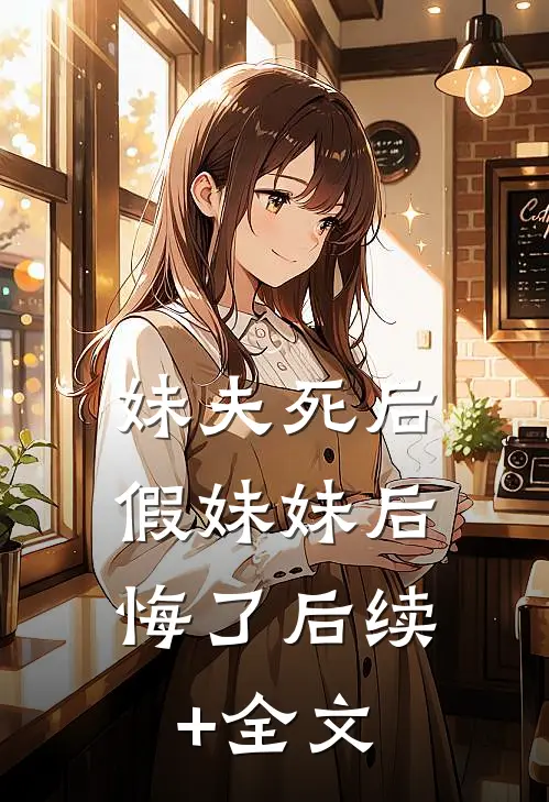 妹夫死后，假妹妹后悔了后续+全文