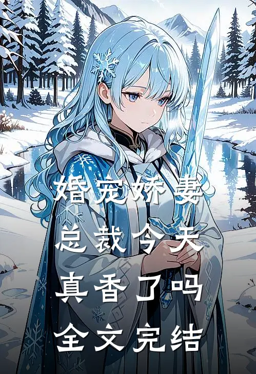 婚宠娇妻：总裁今天真香了吗全文完结