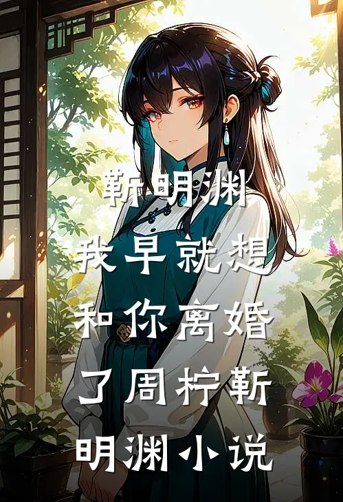 靳明渊，我早就想和你离婚了周柠靳明渊小说