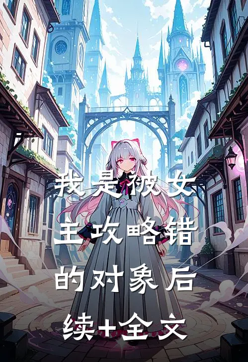 我是被女主攻略错的对象后续+全文