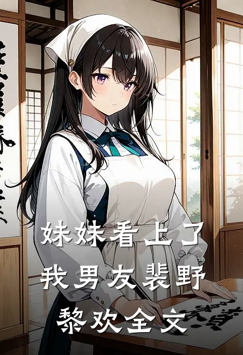 妹妹看上了我男友裴野黎欢全文