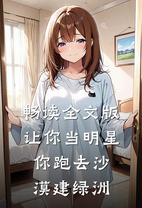 畅读全文版让你当明星，你跑去沙漠建绿洲