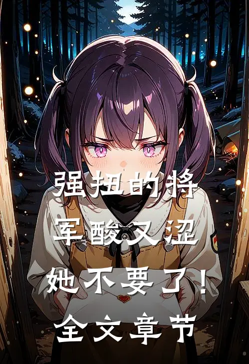 强扭的将军酸又涩，她不要了！全文章节