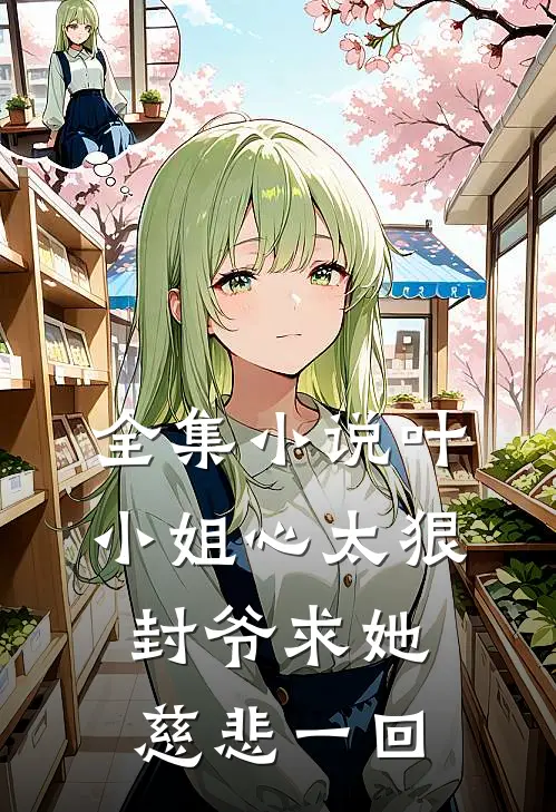 全集小说叶小姐心太狠，封爷求她慈悲一回
