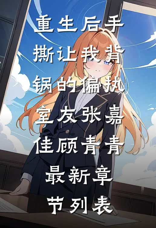 重生后手撕让我背锅的偏执室友张嘉佳顾青青最新章节列表