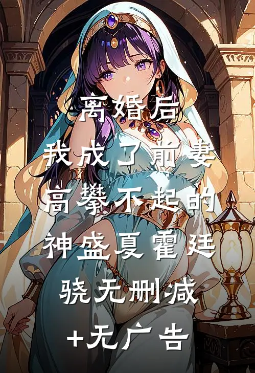 离婚后，我成了前妻高攀不起的神盛夏霍廷骁无删减+无广告