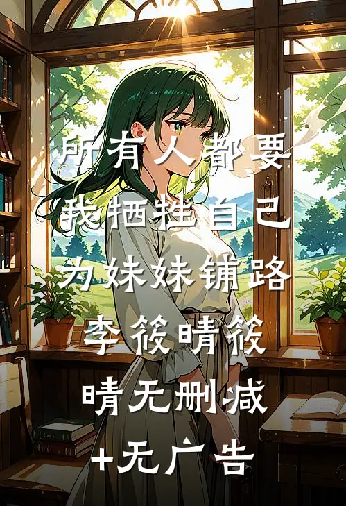 所有人都要我牺牲自己为妹妹铺路李筱晴筱晴无删减+无广告