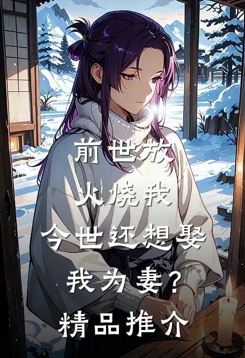 前世放火烧我，今世还想娶我为妻？精品推介