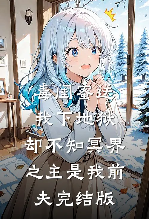 毒闺蜜送我下地狱，却不知冥界之主是我前夫完结版
