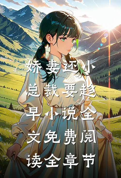 娇妻还小,总裁要趁早小说全文免费阅读全章节