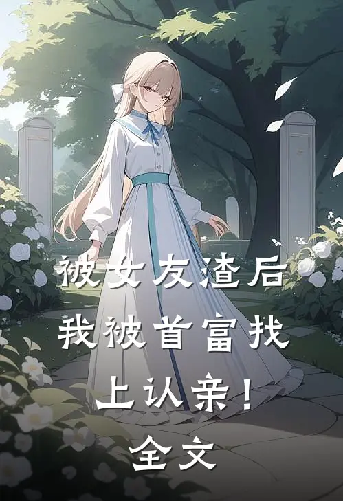 被女友渣后，我被首富找上认亲！全文